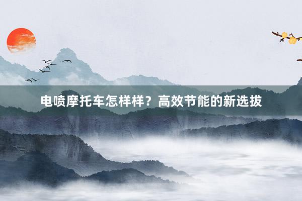 电喷摩托车怎样样？高效节能的新选拔