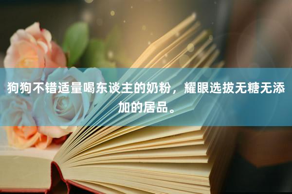 狗狗不错适量喝东谈主的奶粉，耀眼选拔无糖无添加的居品。