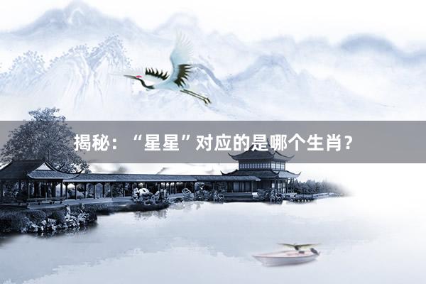 揭秘：“星星”对应的是哪个生肖？