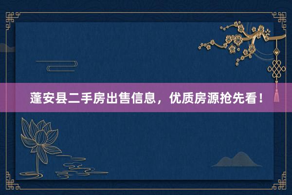 蓬安县二手房出售信息，优质房源抢先看！